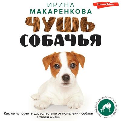 Chush sobachya. Kak ne isportit udovolstvie ot poyavleniya sobaki v tvoey zhizni - Irina Makarenkova, Audio, 9785171439385