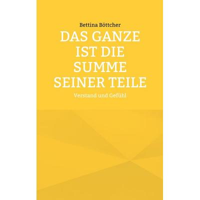 Das Ganze ist die Summe seiner Teile, Taschenbuch von Bettina Böttcher, BoD – Books on Demand, 978-3-696-39189-8