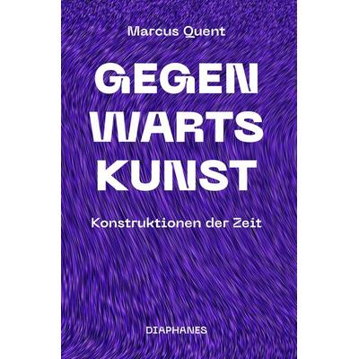 Gegenwartskunst, Taschenbuch von Marcus Quent, Diaphanes, 978-3-0358-0458-4