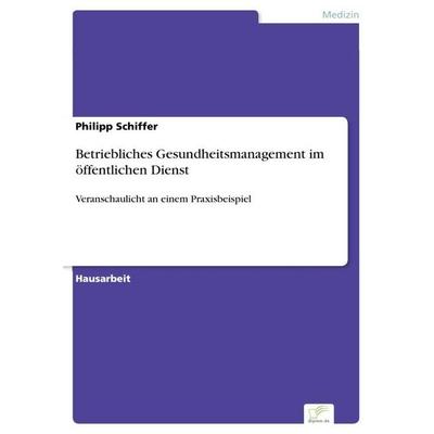 Betriebliches Gesundheitsmanagement im öffentlichen Dienst, Taschenbuch von Philipp Schiffer, Diplom.de, 978-3-96116-852-1