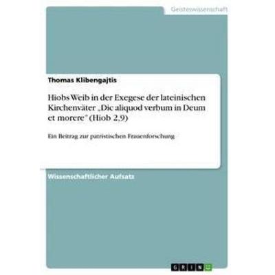 Hiobs Weib in der Exegese der lateinischen Kirchenväter 'Dic aliquod verbum in Deum et morere' (Hiob 2,9), Taschenbuch von Thomas Klibengajtis, GRIN,