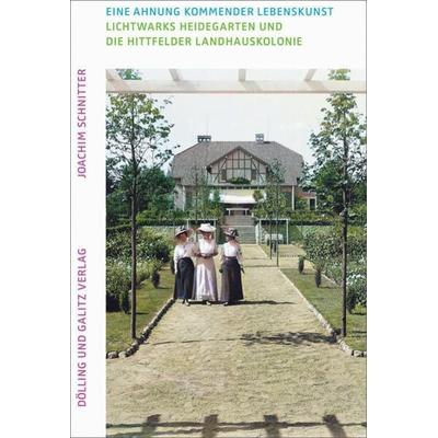 Eine Ahnung kommender Lebenskunst. Lichtwarks Heidegarten und die Hittfelder Landhauskolonie, Gebundene Ausgabe von Joachim Schnitter, Dölling Und