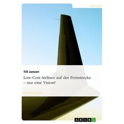 Low-Cost-Airlines auf der Fernstrecke - nur eine Vision?, Taschenbuch von Till Jansen, GRIN, 978-3-638-68757-7