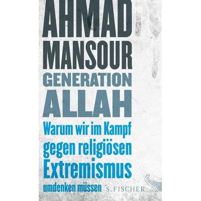 Generation Allah. Warum wir im Kampf gegen religiösen Extremismus umdenken müssen, Gebundene Ausgabe von Ahmad Mansour, S. Fischer Verlag