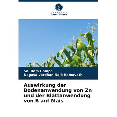 Auswirkung der Bodenanwendung von Zn und der Blattanwendung von B auf Mais, Taschenbuch von Sai Ram Gampa,Nagasaivardhan Naik Ramavath, Verlag Unser