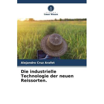 Die industrielle Technologie der neuen Reissorten., Taschenbuch von Alejandro Cruz Arafet, Verlag Unser Wissen, 978-620-5-16920-9