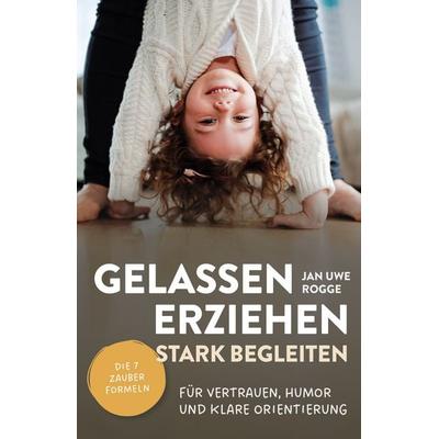 Gelassen erziehen, stark begleiten – Die 7 Zauberformeln für Vertrauen, Humor und klare Orientierung, Gebundene Ausgabe von Jan Uwe Rogge, Verlagshaus
