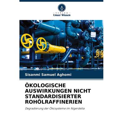Ökologische Auswirkungen Nicht Standardisierter Rohölraffinerien, Taschenbuch von Sisanmi Samuel Aghomi, Verlag Unser Wissen, 978-620-8-03991-2