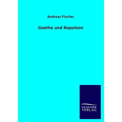 Goethe und Napoleon, Taschenbuch von Andreas Fischer, Salzwasser, 978-3-8460-1724-1