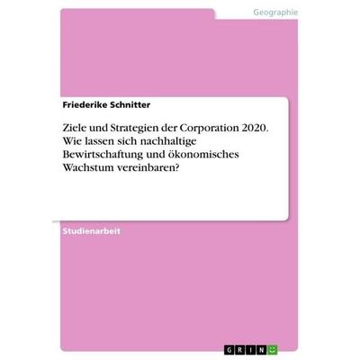 Ziele und Strategien der Corporation 2020. Wie lassen sich nachhaltige Bewirtschaftung und ökonomisches Wachstum vereinbaren?, Taschenbuch von