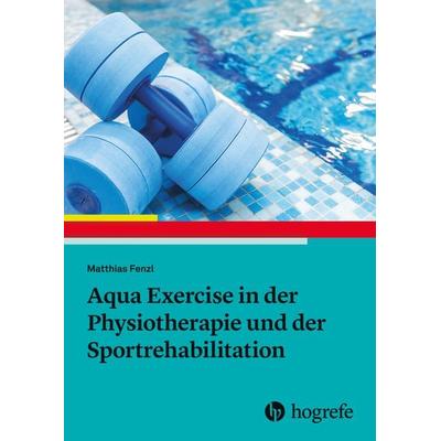 Aqua Exercise in der Physiotherapie und der Sportrehabilitation, Taschenbuch von Matthias Fenzl, Hogrefe AG, 978-3-456-86358-0