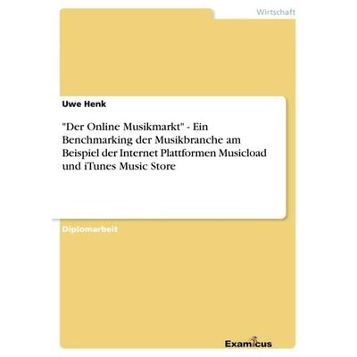 'Der Online Musikmarkt' - Ein Benchmarking der Musikbranche am Beispiel der Internet Plattformen Musicload und iTunes Music Store, Taschenbuch von Uwe