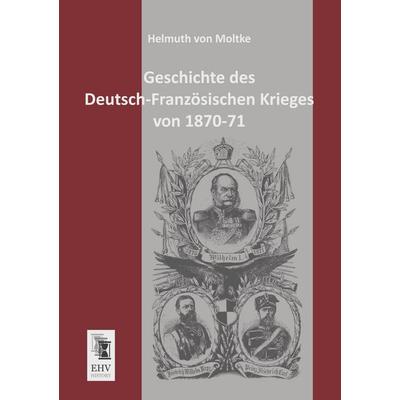 Geschichte des Deutsch-Französischen Krieges von 1870-71, Taschenbuch von Helmuth Moltke, EHV-History, 978-3-95564-113-9
