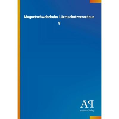 Magnetschwebebahn-Lärmschutzverordnung, Taschenbuch von Antiphon Verlag, Antiphon, 978-3-7314-2796-4