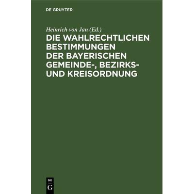 Die wahlrechtlichen Bestimmungen der Bayerischen Gemeinde-, Bezirks- und Kreisordnung, Gebundene Ausgabe von , De Gruyter, 978-3-11-236705-6