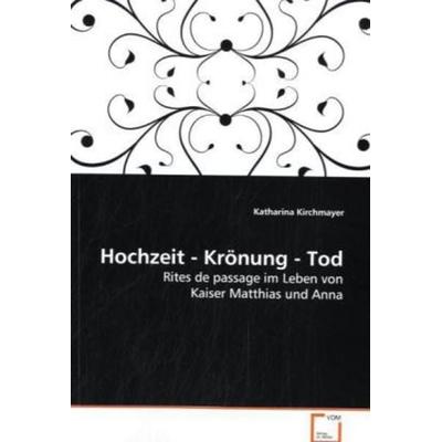 Kirchmayer, K: Hochzeit - Krönung - Tod, Taschenbuch von Katharina Kirchmayer, VDM, 978-3-639-18416-7