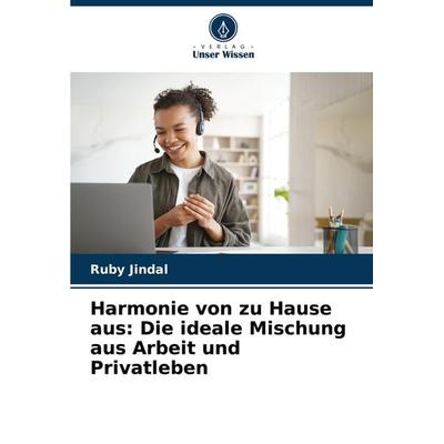 Harmonie von zu Hause aus: Die ideale Mischung aus Arbeit und Privatleben, Taschenbuch von Ruby Jindal, Verlag Unser Wissen, 978-620-7-72700-1