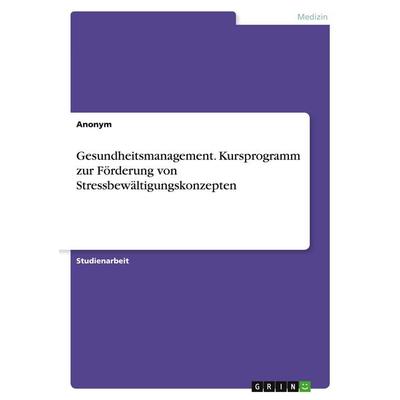 Gesundheitsmanagement. Kursprogramm zur Förderung von Stressbewältigungskonzepten, Taschenbuch von Anonymous, GRIN, 978-3-346-24016-3