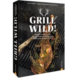 Grill Wild!, Ratgeber von Jan van Bebber, Thomas Spinnen, Ragnar Riesenkampff