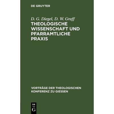 Theologische Wissenschaft und pfarramtliche Praxis, Gebundene Ausgabe von D. G. Diegel,D. W. Graff, De Gruyter, 978-3-11-120195-5