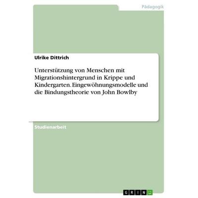 Unterstützung von Menschen mit Migrationshintergrund in Krippe und Kindergarten. Eingewöhnungsmodelle und die Bindungstheorie von John Bowlby,