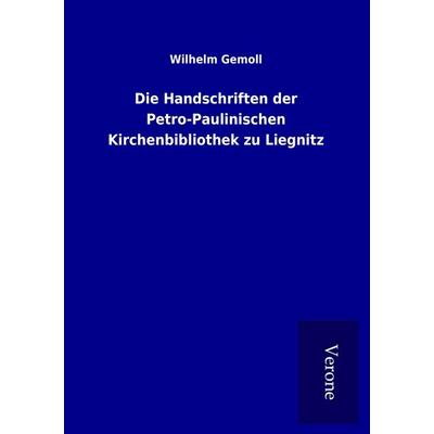 Die Handschriften der Petro-Paulinischen Kirchenbibliothek zu Liegnitz, Taschenbuch von Wilhelm Gemoll, BoD - Books on Demand