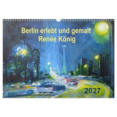 Berlin erlebt und gemalt - Renée König (Wandkalender 2027 DIN A3 quer), CALVENDO Monatskalender