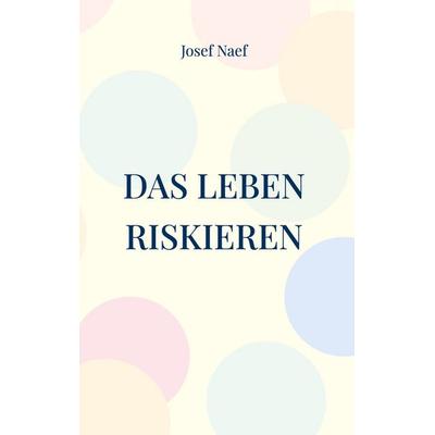 Das Leben riskieren, Gebundene Ausgabe von Josef Naef, BoD – Books on Demand, 978-3-696-37647-5