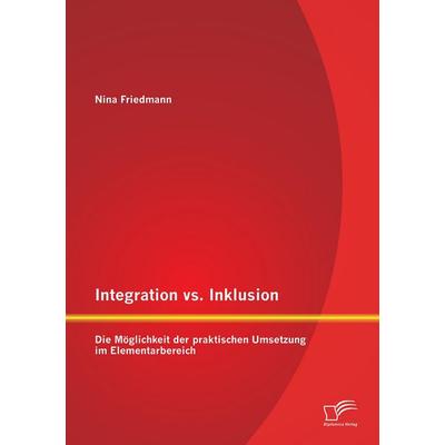 Integration vs. Inklusion: Die Möglichkeit der praktischen Umsetzung im Elementarbereich, Taschenbuch von Nina Friedmann, Diplomica Verlag GmbH,