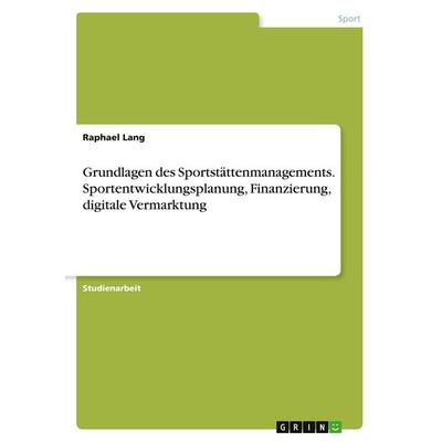 Grundlagen des Sportstättenmanagements. Sportentwicklungsplanung, Finanzierung, digitale Vermarktung, Taschenbuch von Raphael Lang, GRIN,