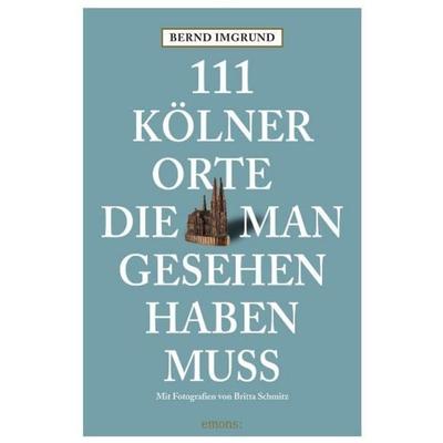 111 Kölner Orte die man gesehen haben muss, Taschenbuch von Bernd Imgrund, Emons Verlag