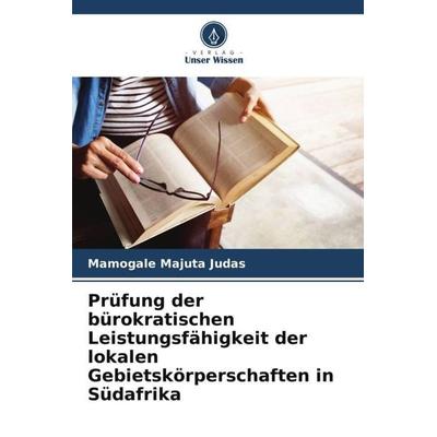 Prüfung der bürokratischen Leistungsfähigkeit der lokalen Gebietskörperschaften in Südafrika, Taschenbuch von Mamogale Majuta Judas, Verlag Unser