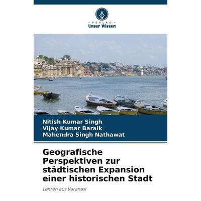 Geografische Perspektiven zur städtischen Expansion einer historischen Stadt, Taschenbuch von Nitish Kumar Singh,Vijay Kumar Baraik,Mahendra Singh