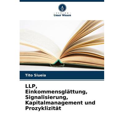 LLP, Einkommensglättung, Signalisierung, Kapitalmanagement und Prozyklizität, Taschenbuch von Tito Siueia, Verlag Unser Wissen, 978-620-7-92018-1