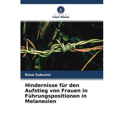 Hindernisse für den Aufstieg von Frauen in Führungspositionen in Melanesien, Taschenbuch von Rosa Sukurini, Verlag Unser Wissen, 978-620-4-59393-7