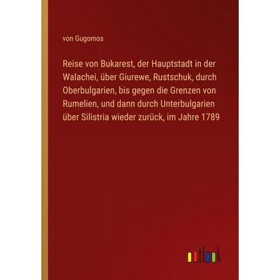 Reise von Bukarest, der Hauptstadt in der Walachei, über Giurewe, Rustschuk, durch Oberbulgarien, bis gegen die Grenzen von Rumelien, und dann durch