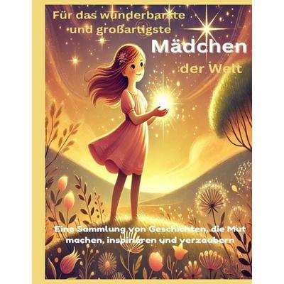 Für das wunderbarste und großartigste Mädchen der Welt (Geschenk für Mädels) Inspirierende Geschichten über Mut, Freundschaft und Träume – Ein Buch