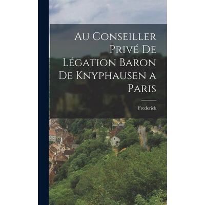 Au Conseiller Privé de Légation Baron de Knyphausen a Paris, Gebundene Ausgabe von Frederick, Legare Street Press, 978-1-01-733185-1