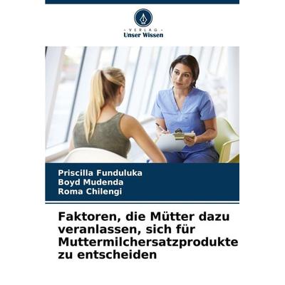 Faktoren, die Mütter dazu veranlassen, sich für Muttermilchersatzprodukte zu entscheiden, Taschenbuch von Priscilla Funduluka,Boyd Mudenda,Roma