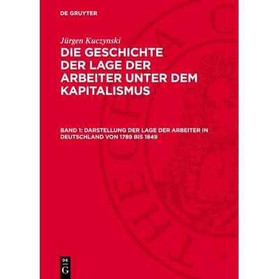 Darstellung der Lage der Arbeiter in Deutschland von 1789 bis 1849, Gebundene Ausgabe von Jürgen Kuczynski, De Gruyter, 978-3-11-271068-5