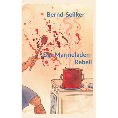 Der Marmeladen-Rebell, Taschenbuch von Bernd Seilker, BoD – Books on Demand, 978-3-696-71222-8