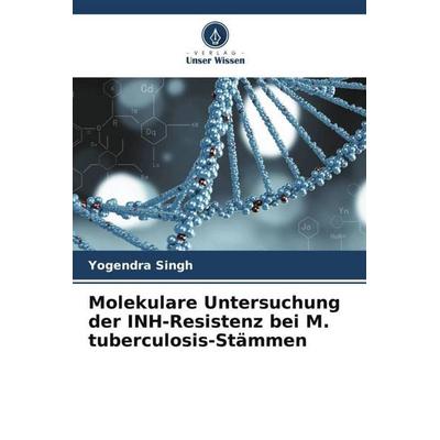 Molekulare Untersuchung der INH-Resistenz bei M. tuberculosis-Stämmen, Taschenbuch von Yogendra Singh, Verlag Unser Wissen, 978-620-4-88536-0