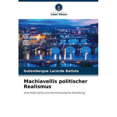 Machiavellis politischer Realismus, Taschenbuch von Gutembergue Lacerda Batista, Verlag Unser Wissen, 978-620-7-74168-7