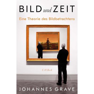 Bild und Zeit, Gebundene Ausgabe von Johannes Grave, C.H. Beck, 978-3-406-78045-5
