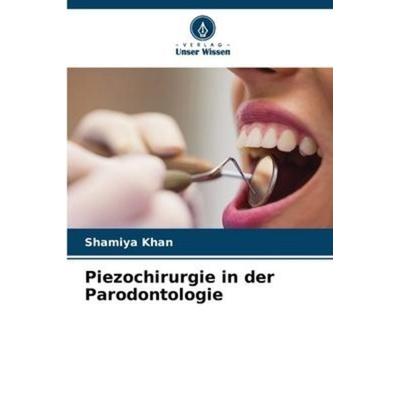 Piezochirurgie in der Parodontologie, Taschenbuch von Shamiya Khan, Verlag Unser Wissen, 978-620-6-05752-9