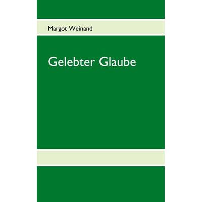 Gelebter Glaube, Taschenbuch von Margot Weinand, BoD – Books on Demand, 978-3-8423-6118-8