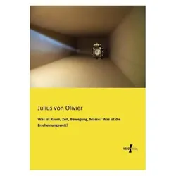 Was ist Raum, Zeit, Bewegung, Masse? Was ist die Erscheinungswelt?, Fachbücher von Julius von Olivier