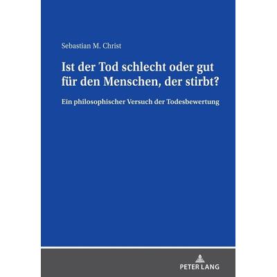 Ist der Tod schlecht oder gut für den Menschen, der stirbt?, Gebundene Ausgabe von Sebastian Christ, Peter Lang GmbH, Internationaler Verlag der