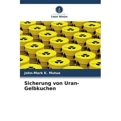 Sicherung von Uran-Gelbkuchen, Taschenbuch von John-Mark K. Mutua, Verlag Unser Wissen, 978-620-5-20160-2