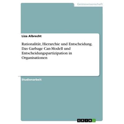 Rationalität, Hierarchie und Entscheidung. Das Garbage Can-Modell und Entscheidungspartizipation in Organisationen, Taschenbuch von Liza Albrecht,